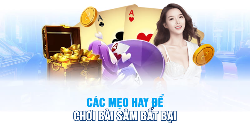 Các mẹo hay để chơi bài Sâm bất bại